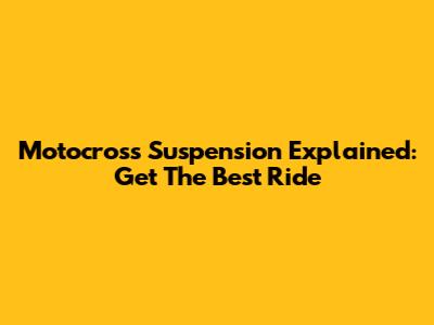 Motocross Suspension Explained: Get The Best Ride