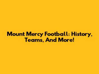 Mount Mercy Football: History, Teams, And More!