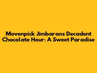 Movenpick Jimbaran's Decadent Chocolate Hour: A Sweet Paradise