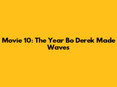 Movie 10: The Year Bo Derek Made Waves