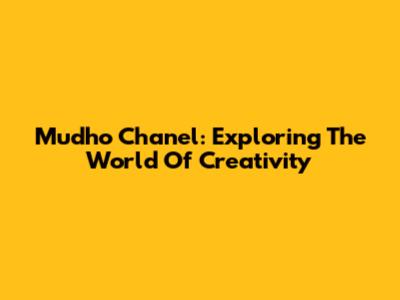 Mudho Chanel: Exploring The World Of Creativity