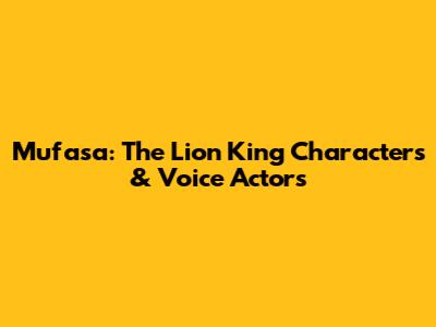 Mufasa: The Lion King Characters & Voice Actors