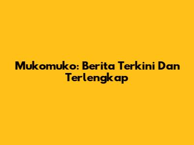 Mukomuko: Berita Terkini Dan Terlengkap