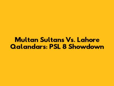 Multan Sultans Vs. Lahore Qalandars: PSL 8 Showdown