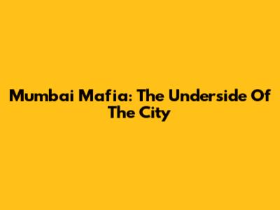 Mumbai Mafia: The Underside Of The City