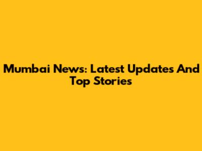 Mumbai News: Latest Updates And Top Stories