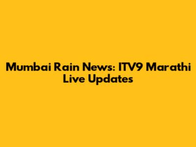 Mumbai Rain News: ITV9 Marathi Live Updates