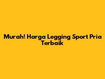 Murah! Harga Legging Sport Pria Terbaik