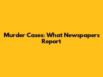 Murder Cases: What Newspapers Report