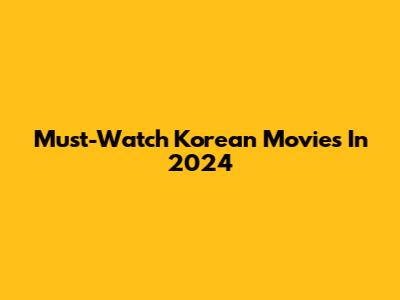 Must-Watch Korean Movies In 2024