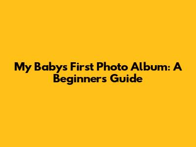 My Baby's First Photo Album: A Beginner's Guide