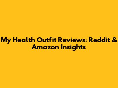 My Health Outfit Reviews: Reddit & Amazon Insights
