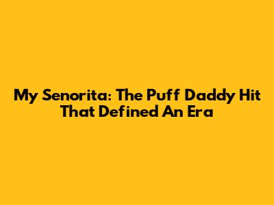 My Senorita: The Puff Daddy Hit That Defined An Era
