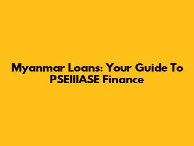 Myanmar Loans: Your Guide To PSEIIIASE Finance