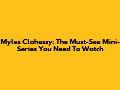 Myles Clohessy: The Must-See Mini-Series You Need To Watch