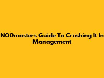 N00master's Guide To Crushing It In Management
