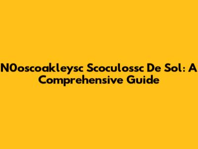 N0oscoakleysc Scoculossc De Sol: A Comprehensive Guide