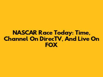 NASCAR Race Today: Time, Channel On DirecTV, And Live On FOX