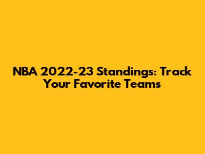 NBA 2022-23 Standings: Track Your Favorite Teams