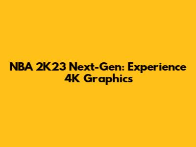 NBA 2K23 Next-Gen: Experience 4K Graphics