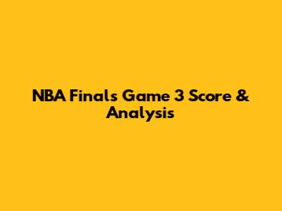 NBA Finals Game 3 Score & Analysis
