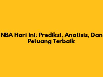 NBA Hari Ini: Prediksi, Analisis, Dan Peluang Terbaik