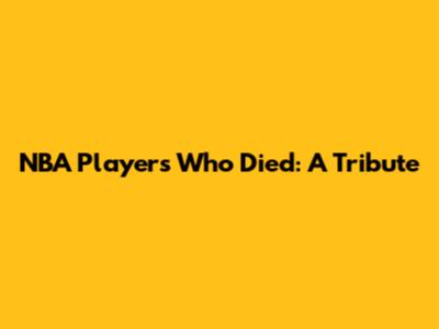 NBA Players Who Died: A Tribute