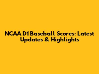 NCAA D1 Baseball Scores: Latest Updates & Highlights