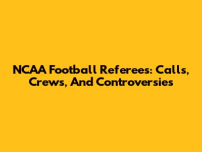 NCAA Football Referees: Calls, Crews, And Controversies