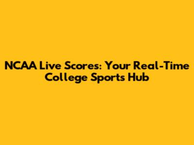 NCAA Live Scores: Your Real-Time College Sports Hub