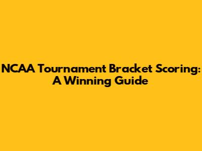 NCAA Tournament Bracket Scoring: A Winning Guide