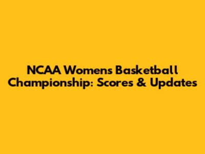NCAA Women's Basketball Championship: Scores & Updates