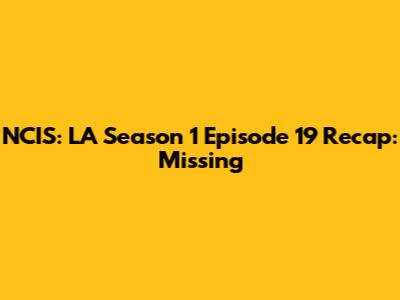 NCIS: LA Season 1 Episode 19 Recap: 'Missing'