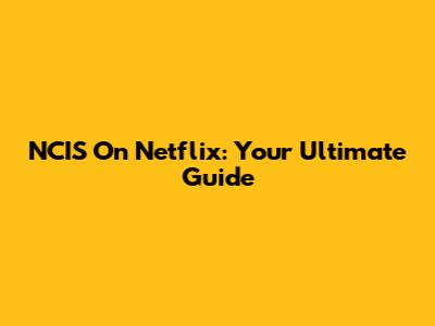 NCIS On Netflix: Your Ultimate Guide