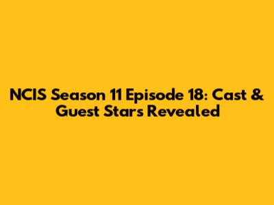 NCIS Season 11 Episode 18: Cast & Guest Stars Revealed