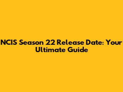 NCIS Season 22 Release Date: Your Ultimate Guide