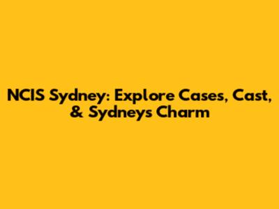 NCIS Sydney: Explore Cases, Cast, & Sydney's Charm