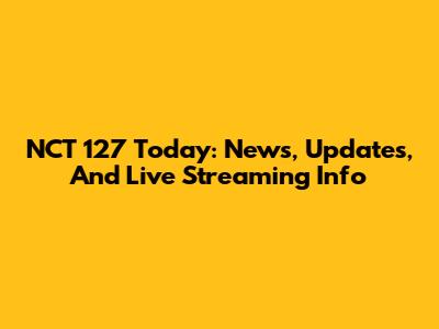 NCT 127 Today: News, Updates, And Live Streaming Info