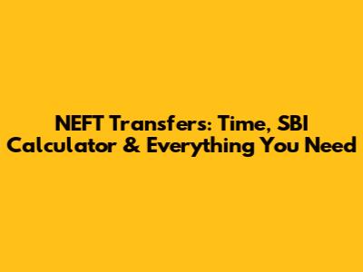 NEFT Transfers: Time, SBI Calculator & Everything You Need