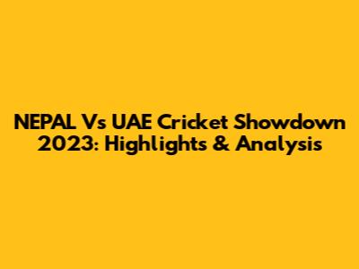 NEPAL Vs UAE Cricket Showdown 2023: Highlights & Analysis