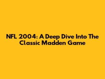 NFL 2004: A Deep Dive Into The Classic Madden Game