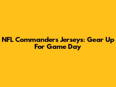 NFL Commanders Jerseys: Gear Up For Game Day