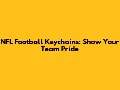 NFL Football Keychains: Show Your Team Pride