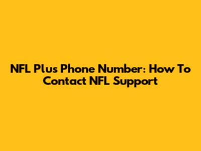 NFL Plus Phone Number: How To Contact NFL Support