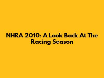 NHRA 2010: A Look Back At The Racing Season