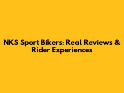 NKS Sport Bikers: Real Reviews & Rider Experiences