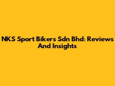 NKS Sport Bikers Sdn Bhd: Reviews And Insights