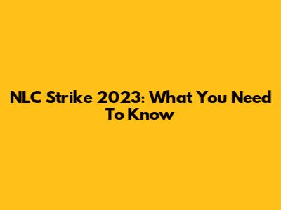 NLC Strike 2023: What You Need To Know