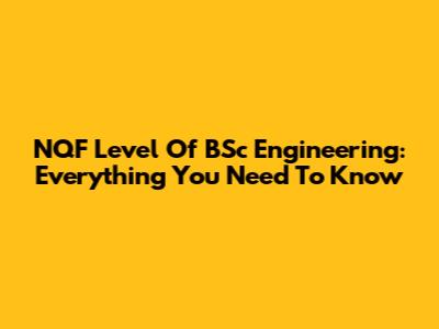 NQF Level Of BSc Engineering: Everything You Need To Know
