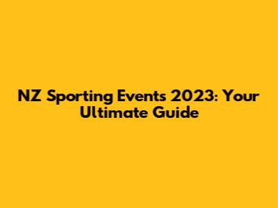 NZ Sporting Events 2023: Your Ultimate Guide